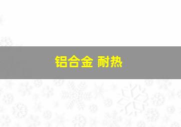 铝合金 耐热